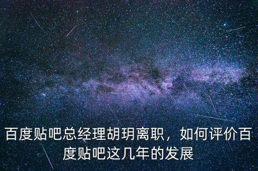 百度貼吧總經(jīng)理胡玥離職，如何評價百度貼吧這幾年的發(fā)展