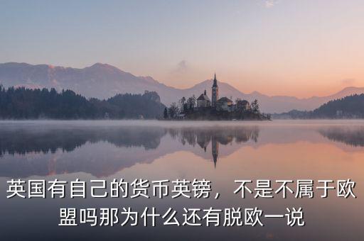 英國(guó)有自己的貨幣英鎊，不是不屬于歐盟嗎那為什么還有脫歐一說