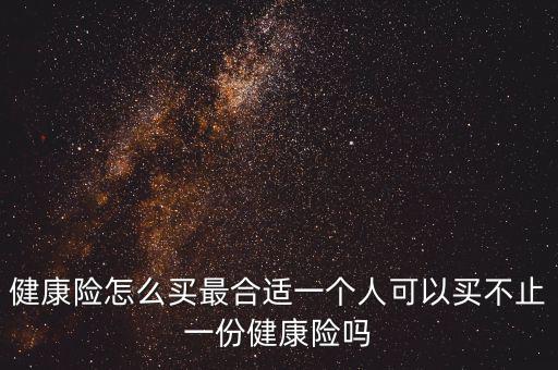 健康險(xiǎn)怎么買最合適一個人可以買不止一份健康險(xiǎn)嗎