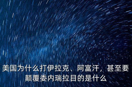 美國為什么打伊拉克、阿富汗，甚至要顛覆委內(nèi)瑞拉目的是什么