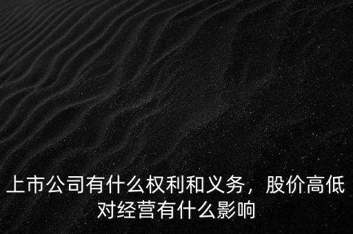上市公司有什么權(quán)利和義務(wù)，股價高低對經(jīng)營有什么影響