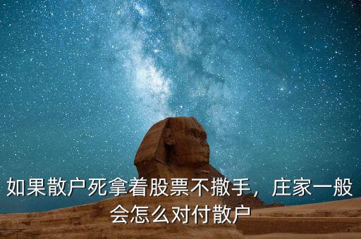 如果散戶死拿著股票不撒手，莊家一般會(huì)怎么對(duì)付散戶