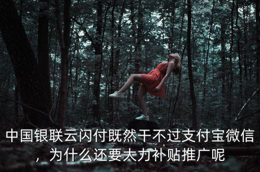 中國銀聯(lián)云閃付既然干不過支付寶微信，為什么還要大力補貼推廣呢