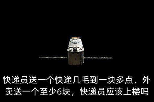 快遞員送一個快遞幾毛到一塊多點，外賣送一個至少6塊，快遞員應該上樓嗎