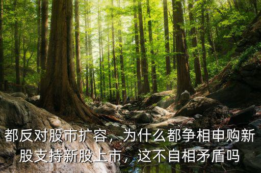 都反對(duì)股市擴(kuò)容，為什么都爭(zhēng)相申購(gòu)新股支持新股上市，這不自相矛盾嗎