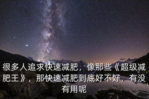 很多人追求快速減肥，像那些《超級減肥王》，那快速減肥到底好不好，有沒有用呢