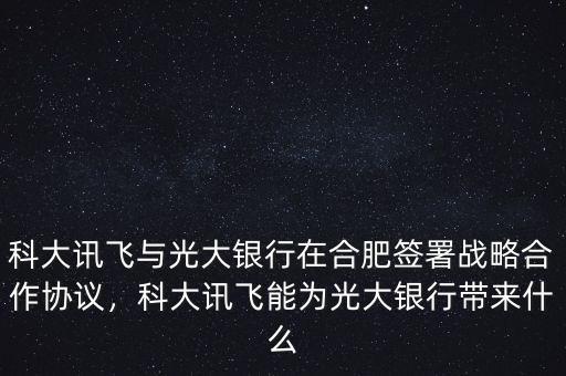 科大訊飛與光大銀行在合肥簽署戰(zhàn)略合作協(xié)議，科大訊飛能為光大銀行帶來什么