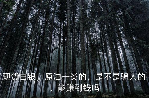 現(xiàn)貨白銀，原油一類的，是不是騙人的，能賺到錢嗎