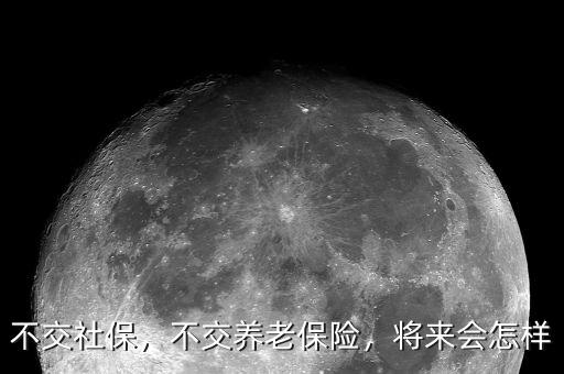 不交社保，不交養(yǎng)老保險(xiǎn)，將來會(huì)怎樣