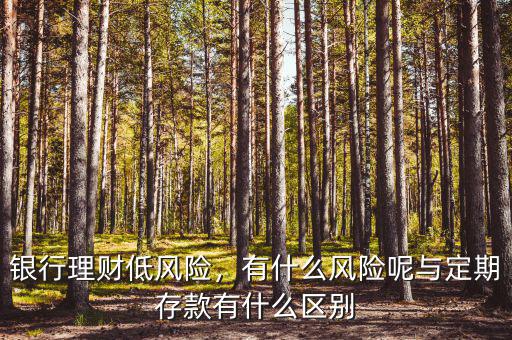銀行理財(cái)?shù)惋L(fēng)險(xiǎn)，有什么風(fēng)險(xiǎn)呢與定期存款有什么區(qū)別