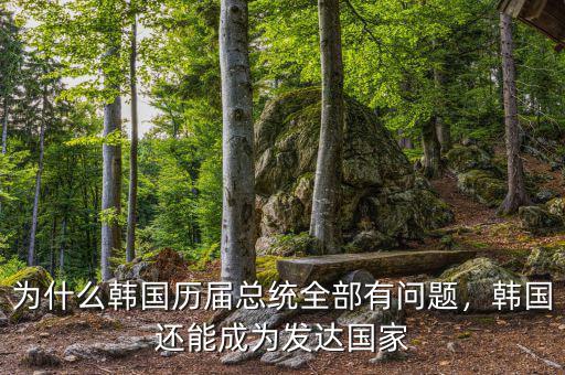 為什么韓國(guó)歷屆總統(tǒng)全部有問題，韓國(guó)還能成為發(fā)達(dá)國(guó)家