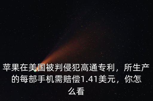 蘋果在美國被判侵犯高通專利，所生產(chǎn)的每部手機(jī)需賠償1.41美元，你怎么看
