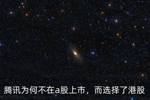 騰訊為何不在a股上市，而選擇了港股