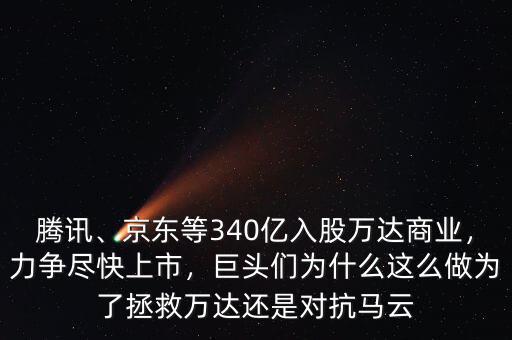 騰訊、京東等340億入股萬達(dá)商業(yè)，力爭(zhēng)盡快上市，巨頭們?yōu)槭裁催@么做為了拯救萬達(dá)還是對(duì)抗馬云