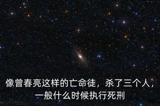 像曾春亮這樣的亡命徒，殺了三個(gè)人，一般什么時(shí)候執(zhí)行死刑