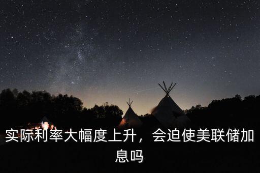 實際利率大幅度上升，會迫使美聯(lián)儲加息嗎