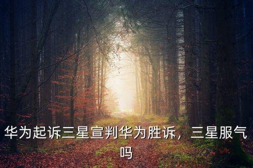 華為起訴三星宣判華為勝訴，三星服氣嗎