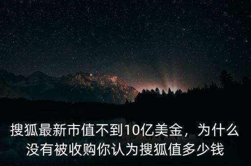 搜狐最新市值不到10億美金，為什么沒有被收購你認為搜狐值多少錢