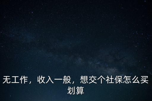 無工作，收入一般，想交個(gè)社保怎么買劃算