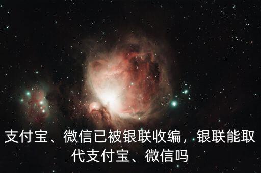 支付寶、微信已被銀聯(lián)收編，銀聯(lián)能取代支付寶、微信嗎