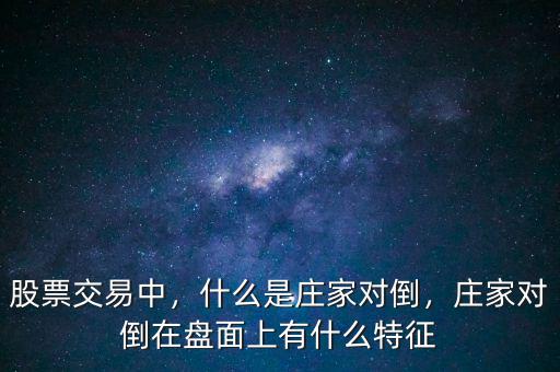 股票交易中，什么是莊家對(duì)倒，莊家對(duì)倒在盤面上有什么特征