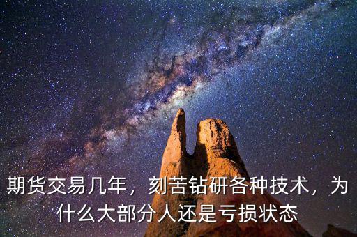 期貨交易幾年，刻苦鉆研各種技術(shù)，為什么大部分人還是虧損狀態(tài)