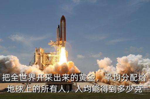 把全世界開(kāi)采出來(lái)的黃金，平均分配給地球上的所有人，人均能得到多少克