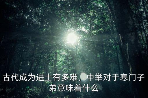 古代成為進(jìn)士有多難，中舉對于寒門子弟意味著什么
