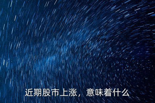 近期股市上漲，意味著什么