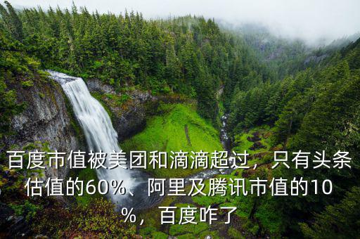 百度市值被美團和滴滴超過，只有頭條估值的60%、阿里及騰訊市值的10%，百度咋了