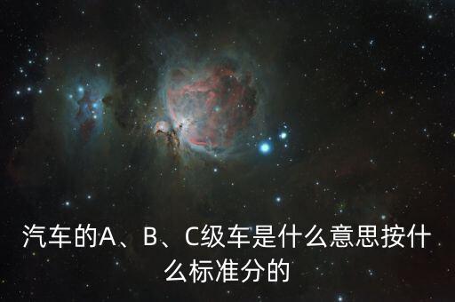 汽車的A、B、C級車是什么意思按什么標(biāo)準(zhǔn)分的