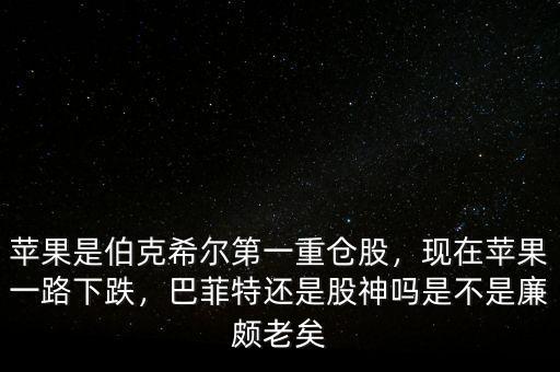 蘋果是伯克希爾第一重倉(cāng)股，現(xiàn)在蘋果一路下跌，巴菲特還是股神嗎是不是廉頗老矣
