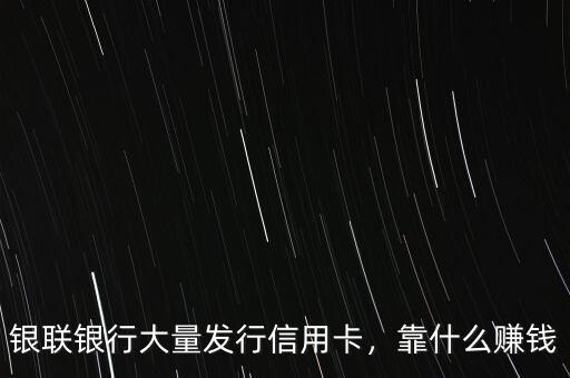 銀聯(lián)銀行大量發(fā)行信用卡，靠什么賺錢