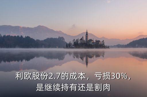 利歐股份2.7的成本，虧損30%，是繼續(xù)持有還是割肉
