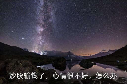 炒股輸錢了，心情很不好，怎么辦