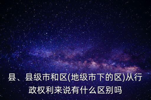 縣、縣級(jí)市和區(qū)(地級(jí)市下的區(qū))從行政權(quán)利來(lái)說(shuō)有什么區(qū)別嗎