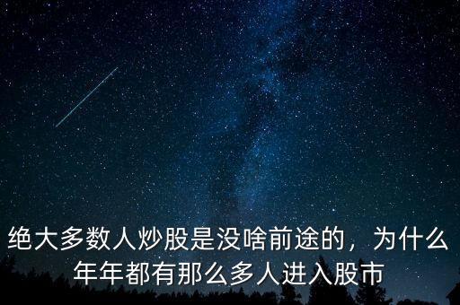 絕大多數(shù)人炒股是沒啥前途的，為什么年年都有那么多人進(jìn)入股市