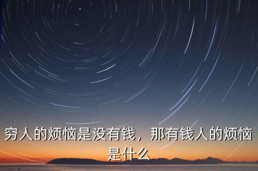 窮人的煩惱是沒有錢，那有錢人的煩惱是什么