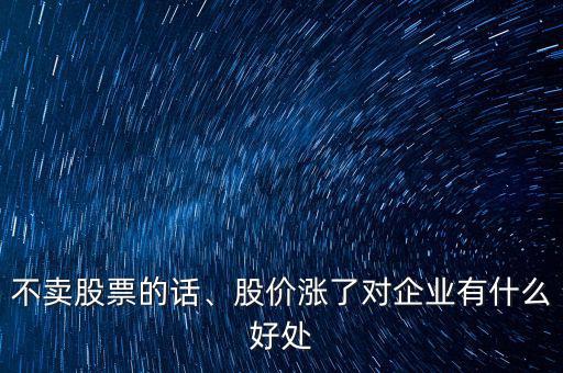 不賣股票的話、股價漲了對企業(yè)有什么好處
