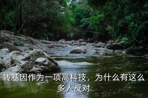 轉(zhuǎn)基因作為一項(xiàng)高科技，為什么有這么多人反對(duì)
