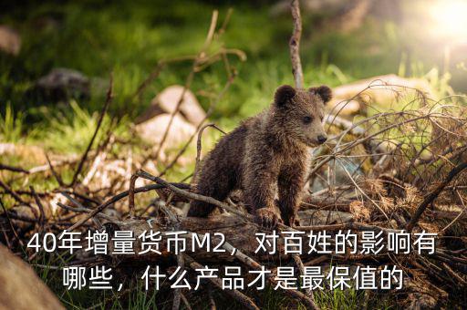40年增量貨幣M2，對百姓的影響有哪些，什么產(chǎn)品才是最保值的