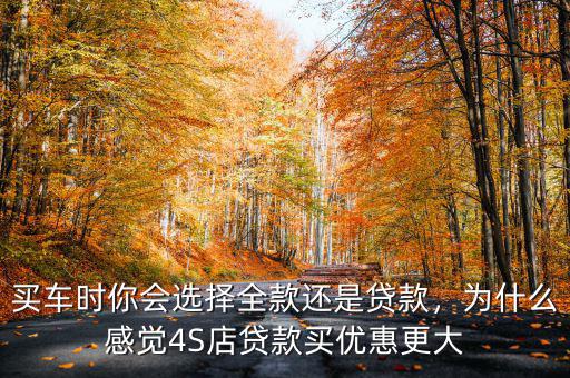 買車時(shí)你會(huì)選擇全款還是貸款，為什么感覺(jué)4S店貸款買優(yōu)惠更大