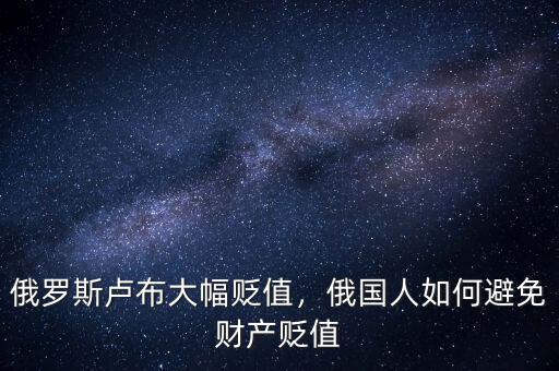 俄羅斯盧布大幅貶值，俄國人如何避免財(cái)產(chǎn)貶值