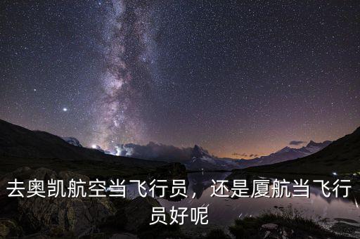 去奧凱航空當(dāng)飛行員，還是廈航當(dāng)飛行員好呢