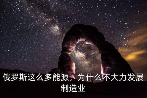 俄羅斯這么多能源，為什么不大力發(fā)展制造業(yè)