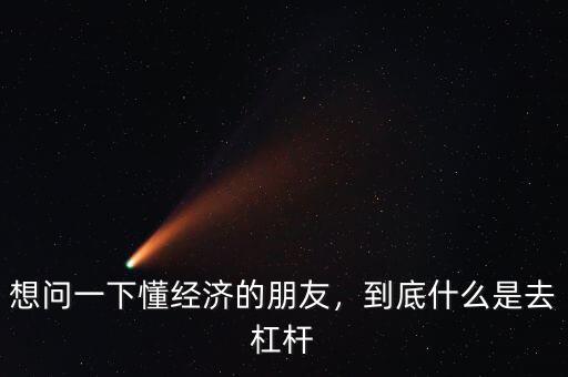 想問一下懂經(jīng)濟的朋友，到底什么是去杠桿