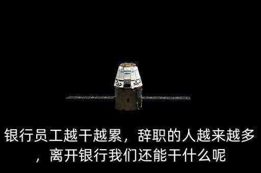 銀行員工越干越累，辭職的人越來越多，離開銀行我們還能干什么呢