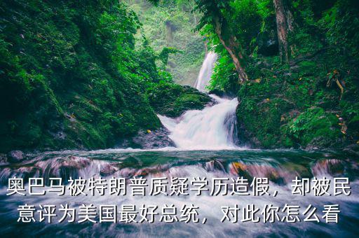 奧巴馬被特朗普質(zhì)疑學(xué)歷造假，卻被民意評為美國最好總統(tǒng)，對此你怎么看