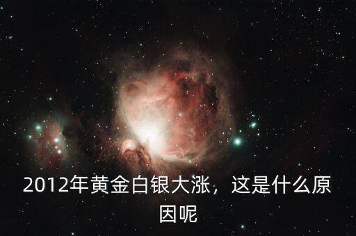 2012年黃金白銀大漲，這是什么原因呢