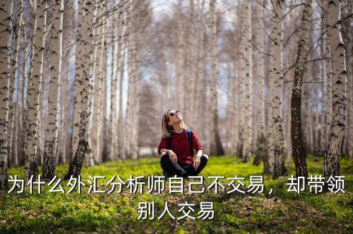 為什么外匯分析師自己不交易，卻帶領(lǐng)別人交易
